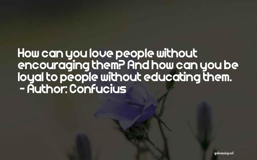 Confucius Quotes: How Can You Love People Without Encouraging Them? And How Can You Be Loyal To People Without Educating Them.