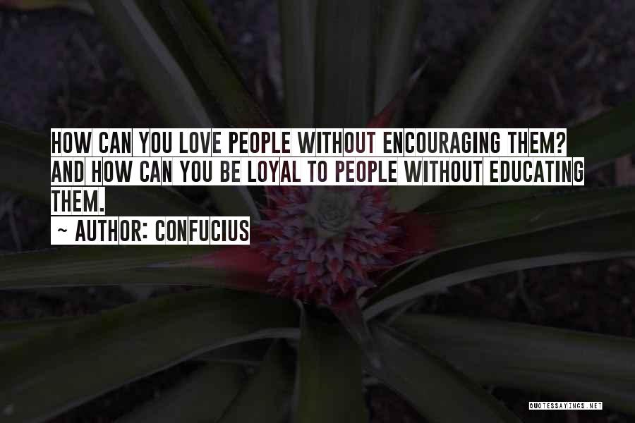 Confucius Quotes: How Can You Love People Without Encouraging Them? And How Can You Be Loyal To People Without Educating Them.