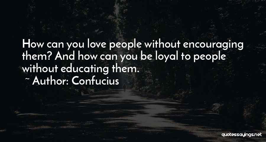 Confucius Quotes: How Can You Love People Without Encouraging Them? And How Can You Be Loyal To People Without Educating Them.