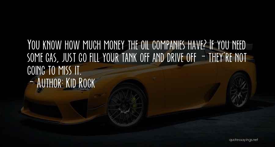 Kid Rock Quotes: You Know How Much Money The Oil Companies Have? If You Need Some Gas, Just Go Fill Your Tank Off