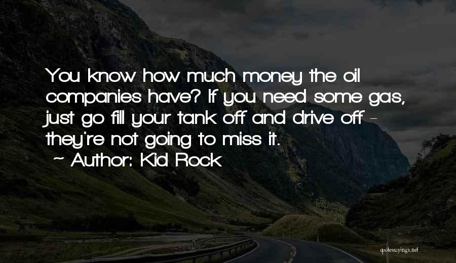 Kid Rock Quotes: You Know How Much Money The Oil Companies Have? If You Need Some Gas, Just Go Fill Your Tank Off