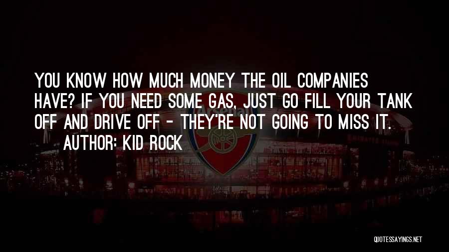 Kid Rock Quotes: You Know How Much Money The Oil Companies Have? If You Need Some Gas, Just Go Fill Your Tank Off