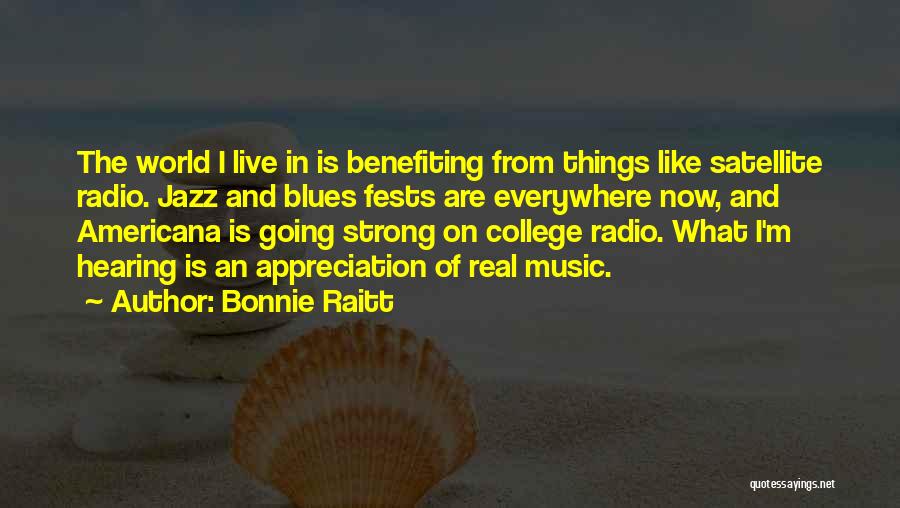 Bonnie Raitt Quotes: The World I Live In Is Benefiting From Things Like Satellite Radio. Jazz And Blues Fests Are Everywhere Now, And