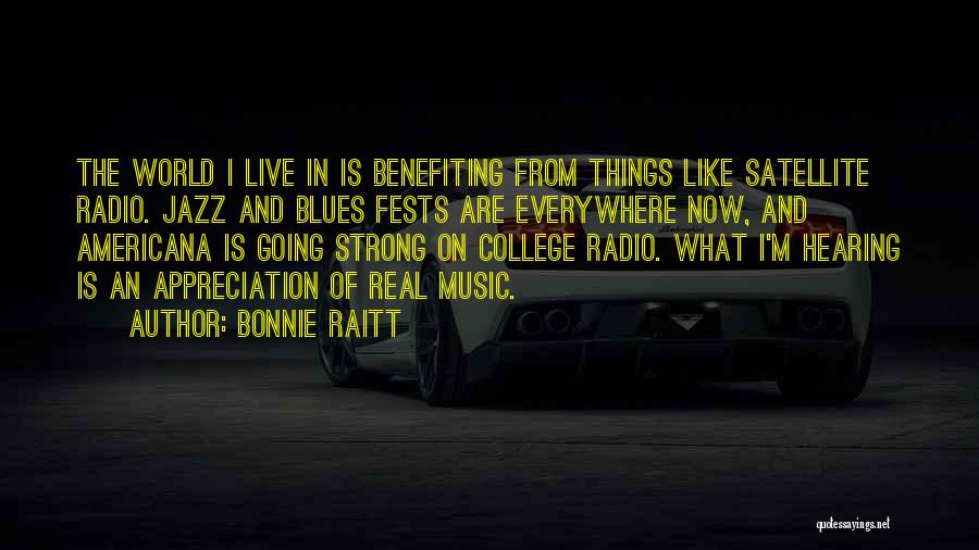 Bonnie Raitt Quotes: The World I Live In Is Benefiting From Things Like Satellite Radio. Jazz And Blues Fests Are Everywhere Now, And