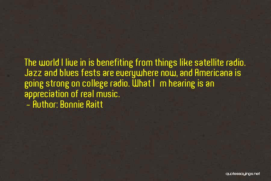 Bonnie Raitt Quotes: The World I Live In Is Benefiting From Things Like Satellite Radio. Jazz And Blues Fests Are Everywhere Now, And