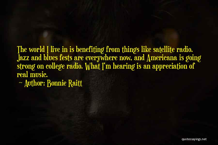 Bonnie Raitt Quotes: The World I Live In Is Benefiting From Things Like Satellite Radio. Jazz And Blues Fests Are Everywhere Now, And