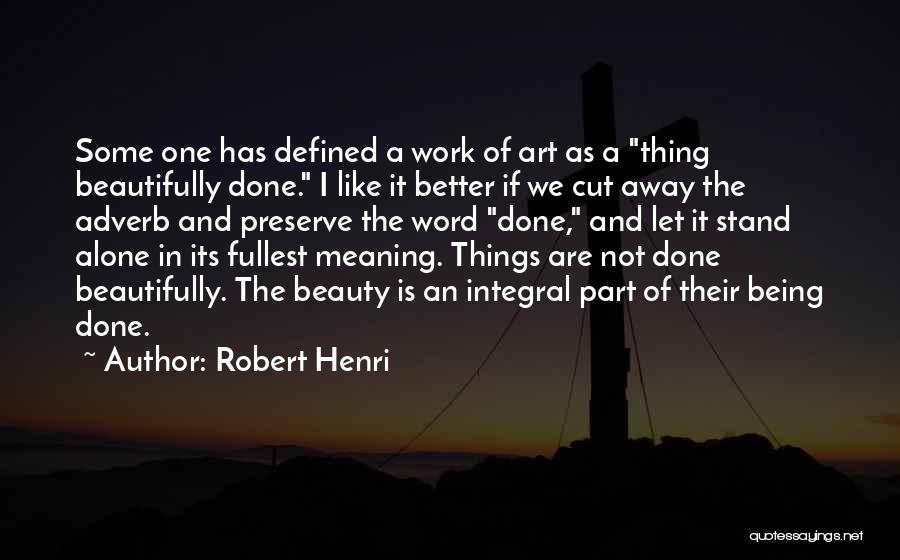 Robert Henri Quotes: Some One Has Defined A Work Of Art As A Thing Beautifully Done. I Like It Better If We Cut