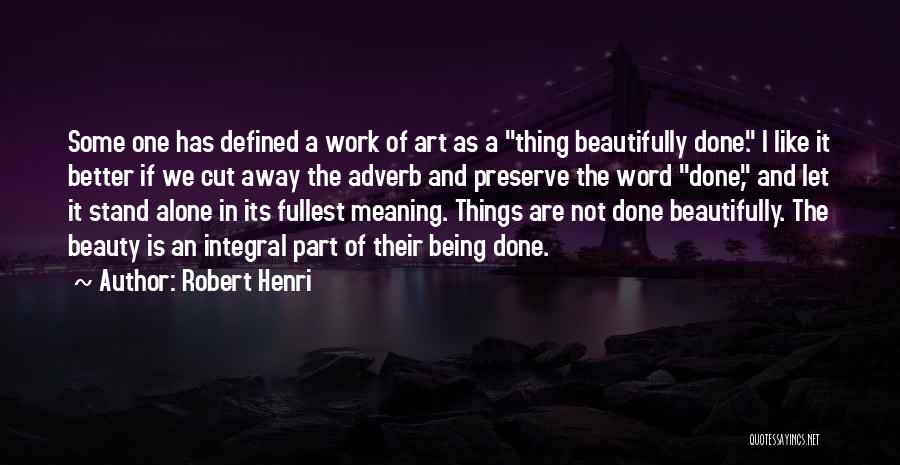 Robert Henri Quotes: Some One Has Defined A Work Of Art As A Thing Beautifully Done. I Like It Better If We Cut