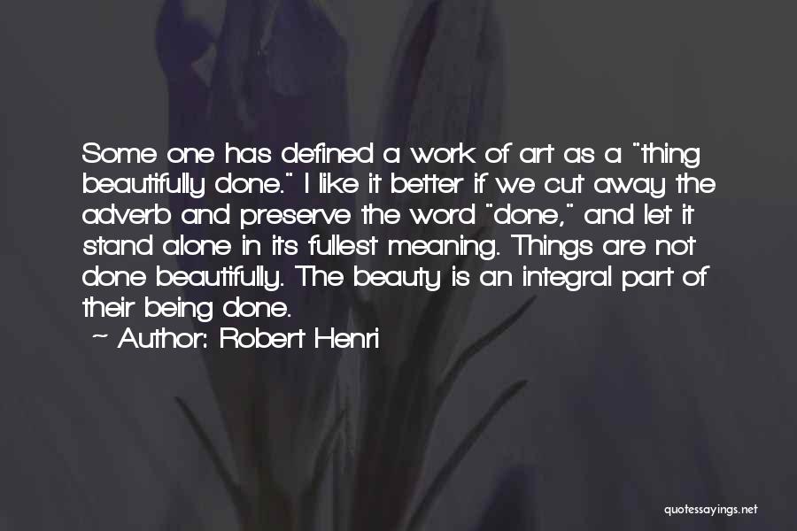 Robert Henri Quotes: Some One Has Defined A Work Of Art As A Thing Beautifully Done. I Like It Better If We Cut