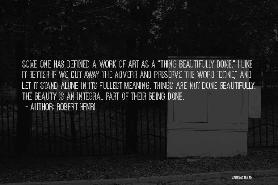 Robert Henri Quotes: Some One Has Defined A Work Of Art As A Thing Beautifully Done. I Like It Better If We Cut
