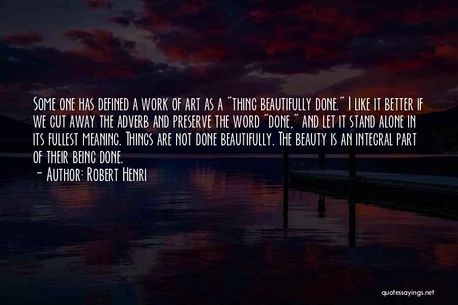 Robert Henri Quotes: Some One Has Defined A Work Of Art As A Thing Beautifully Done. I Like It Better If We Cut