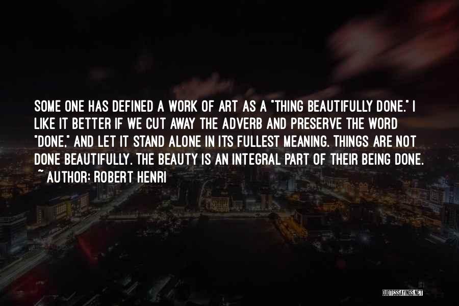 Robert Henri Quotes: Some One Has Defined A Work Of Art As A Thing Beautifully Done. I Like It Better If We Cut