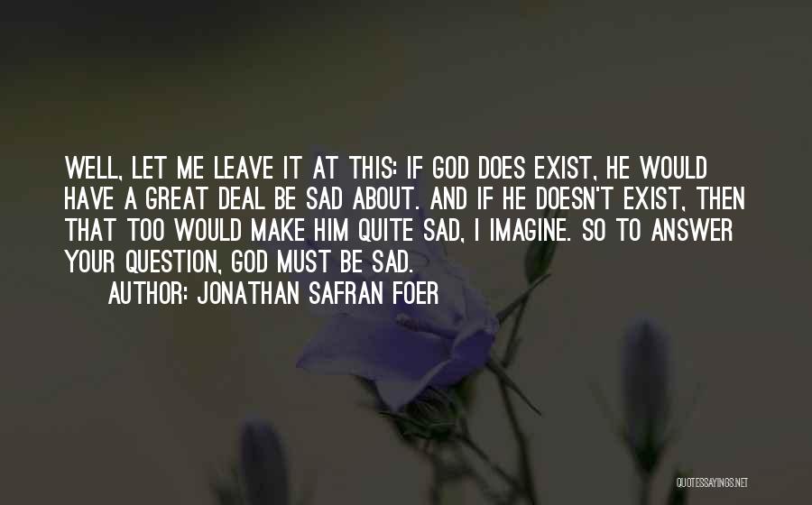 Jonathan Safran Foer Quotes: Well, Let Me Leave It At This: If God Does Exist, He Would Have A Great Deal Be Sad About.