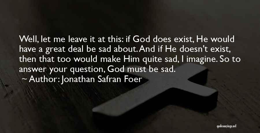 Jonathan Safran Foer Quotes: Well, Let Me Leave It At This: If God Does Exist, He Would Have A Great Deal Be Sad About.