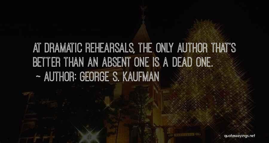 George S. Kaufman Quotes: At Dramatic Rehearsals, The Only Author That's Better Than An Absent One Is A Dead One.