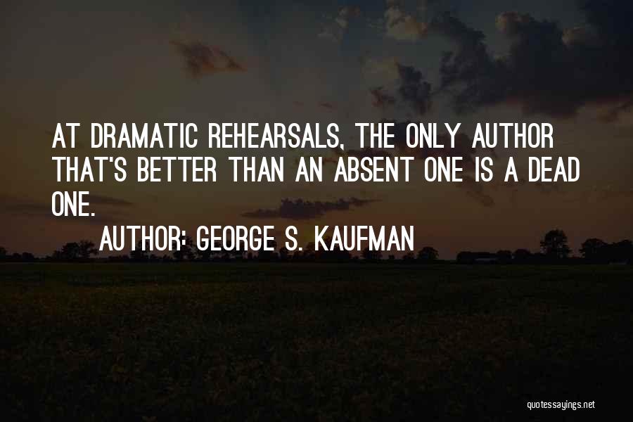 George S. Kaufman Quotes: At Dramatic Rehearsals, The Only Author That's Better Than An Absent One Is A Dead One.