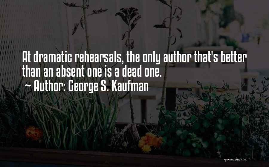 George S. Kaufman Quotes: At Dramatic Rehearsals, The Only Author That's Better Than An Absent One Is A Dead One.