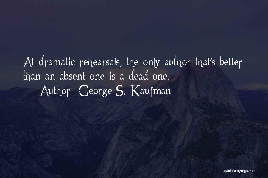 George S. Kaufman Quotes: At Dramatic Rehearsals, The Only Author That's Better Than An Absent One Is A Dead One.