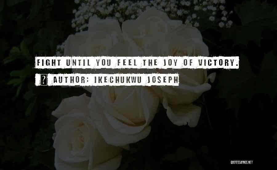 Ikechukwu Joseph Quotes: Fight Until You Feel The Joy Of Victory.