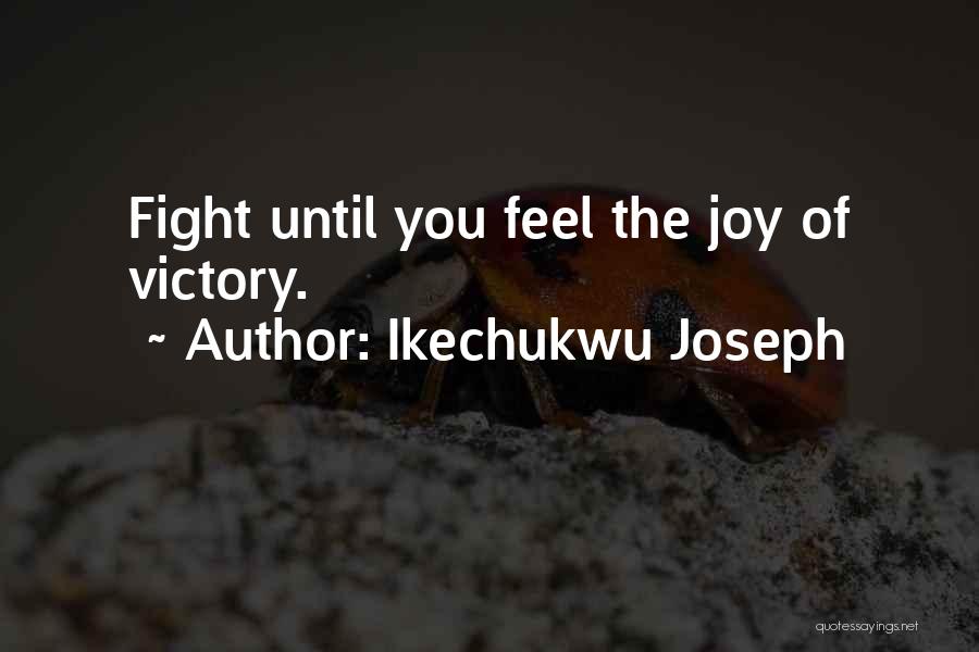 Ikechukwu Joseph Quotes: Fight Until You Feel The Joy Of Victory.
