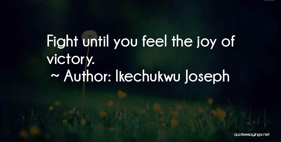 Ikechukwu Joseph Quotes: Fight Until You Feel The Joy Of Victory.