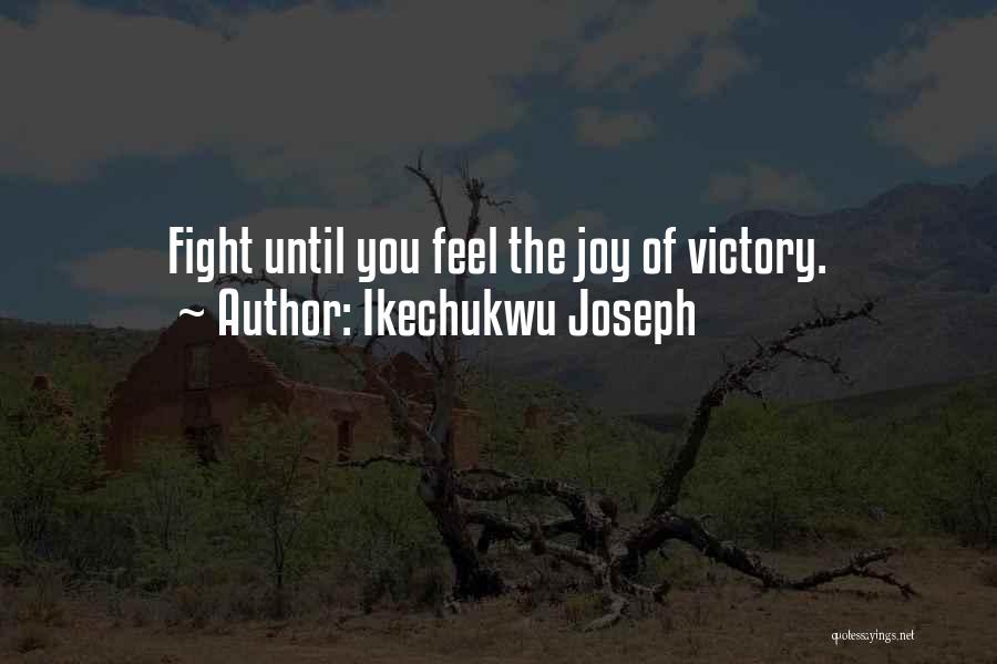 Ikechukwu Joseph Quotes: Fight Until You Feel The Joy Of Victory.