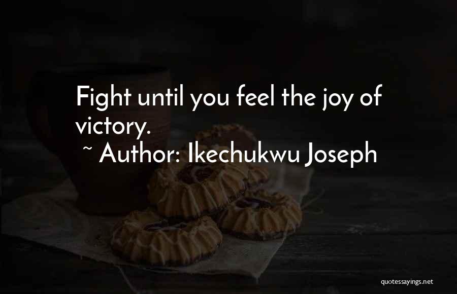 Ikechukwu Joseph Quotes: Fight Until You Feel The Joy Of Victory.