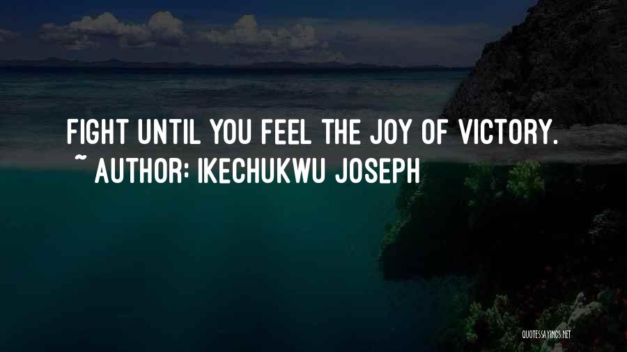 Ikechukwu Joseph Quotes: Fight Until You Feel The Joy Of Victory.
