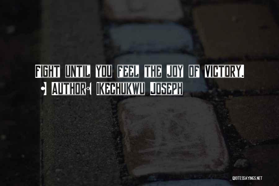 Ikechukwu Joseph Quotes: Fight Until You Feel The Joy Of Victory.