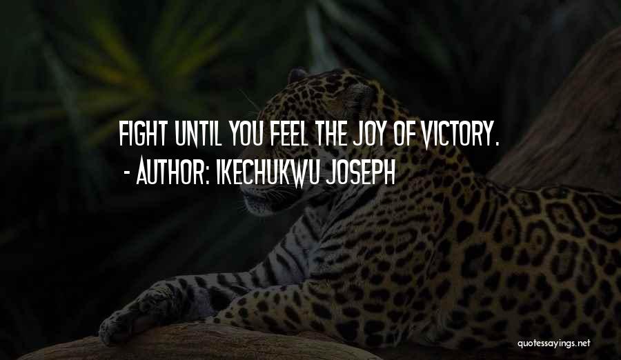 Ikechukwu Joseph Quotes: Fight Until You Feel The Joy Of Victory.