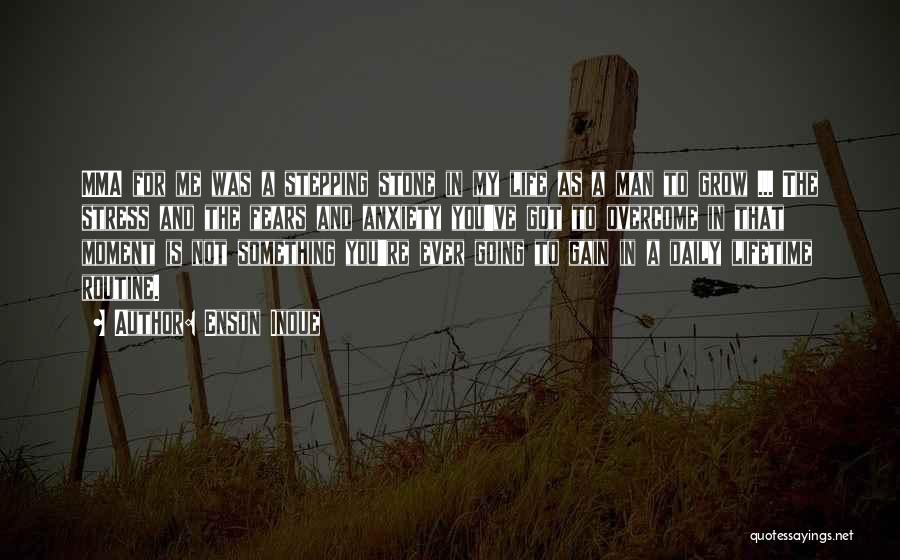 Enson Inoue Quotes: Mma For Me Was A Stepping Stone In My Life As A Man To Grow ... The Stress And The