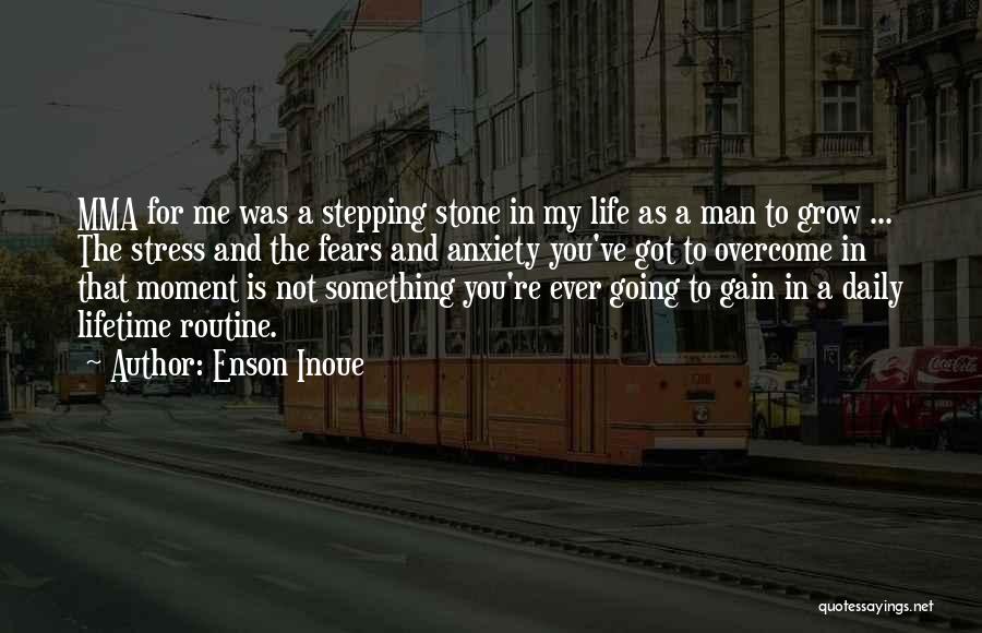 Enson Inoue Quotes: Mma For Me Was A Stepping Stone In My Life As A Man To Grow ... The Stress And The