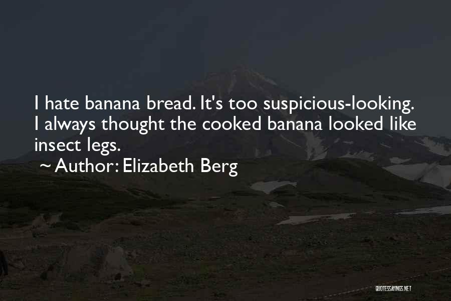 Elizabeth Berg Quotes: I Hate Banana Bread. It's Too Suspicious-looking. I Always Thought The Cooked Banana Looked Like Insect Legs.