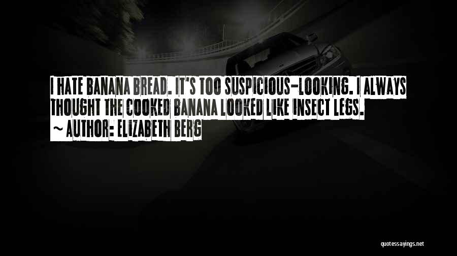 Elizabeth Berg Quotes: I Hate Banana Bread. It's Too Suspicious-looking. I Always Thought The Cooked Banana Looked Like Insect Legs.