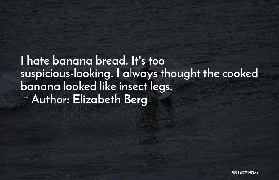 Elizabeth Berg Quotes: I Hate Banana Bread. It's Too Suspicious-looking. I Always Thought The Cooked Banana Looked Like Insect Legs.