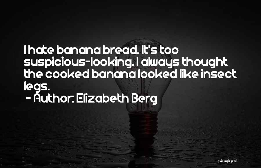 Elizabeth Berg Quotes: I Hate Banana Bread. It's Too Suspicious-looking. I Always Thought The Cooked Banana Looked Like Insect Legs.