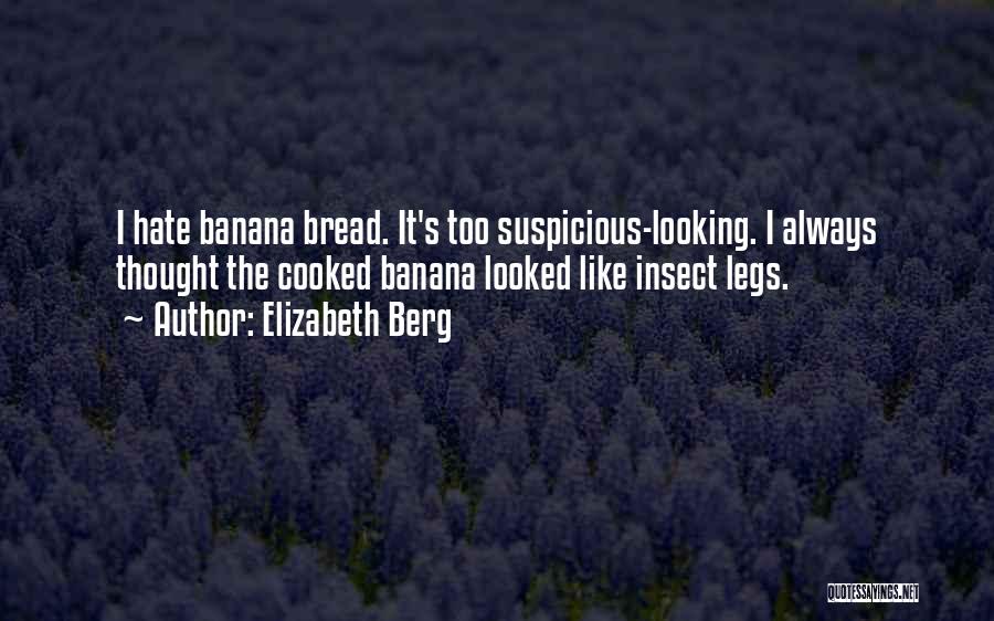 Elizabeth Berg Quotes: I Hate Banana Bread. It's Too Suspicious-looking. I Always Thought The Cooked Banana Looked Like Insect Legs.
