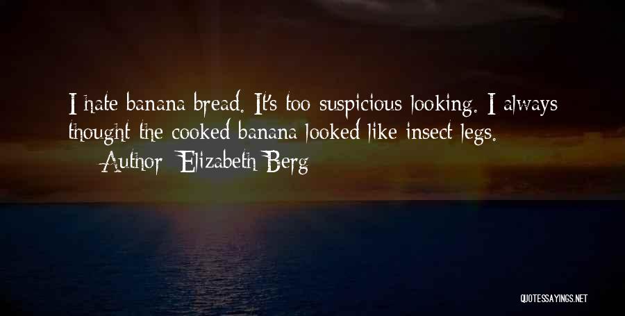 Elizabeth Berg Quotes: I Hate Banana Bread. It's Too Suspicious-looking. I Always Thought The Cooked Banana Looked Like Insect Legs.