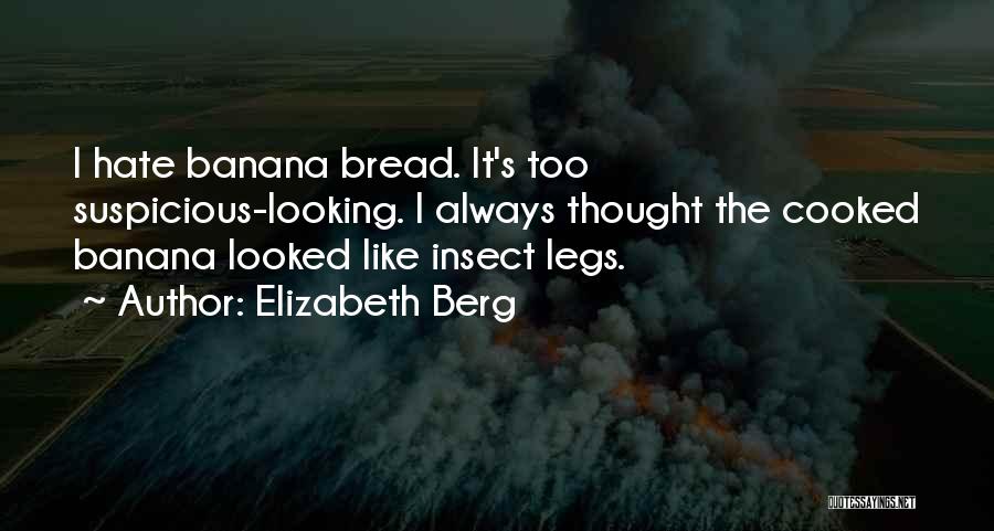 Elizabeth Berg Quotes: I Hate Banana Bread. It's Too Suspicious-looking. I Always Thought The Cooked Banana Looked Like Insect Legs.