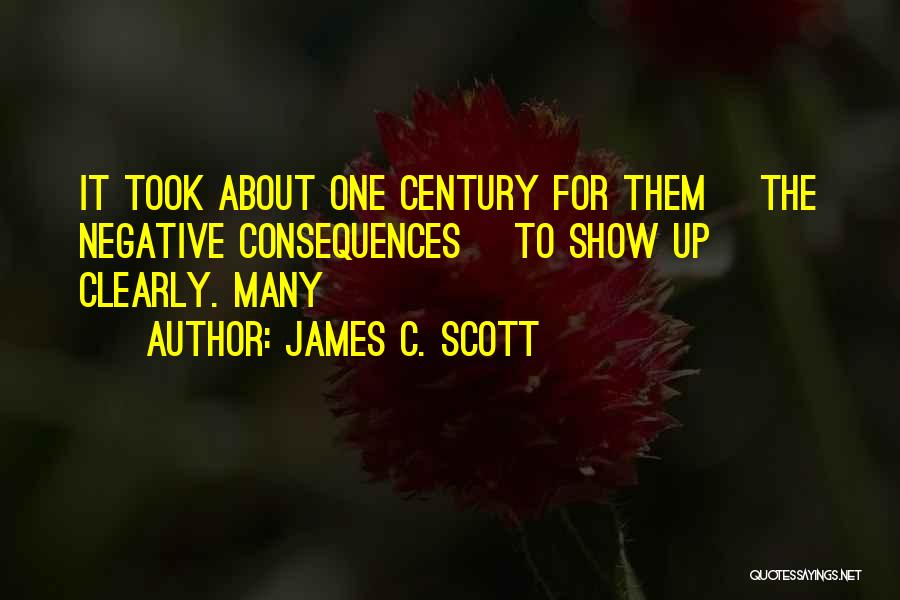 James C. Scott Quotes: It Took About One Century For Them [the Negative Consequences] To Show Up Clearly. Many