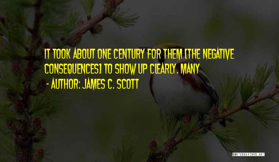 James C. Scott Quotes: It Took About One Century For Them [the Negative Consequences] To Show Up Clearly. Many