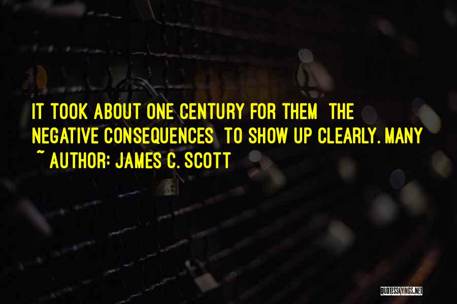 James C. Scott Quotes: It Took About One Century For Them [the Negative Consequences] To Show Up Clearly. Many