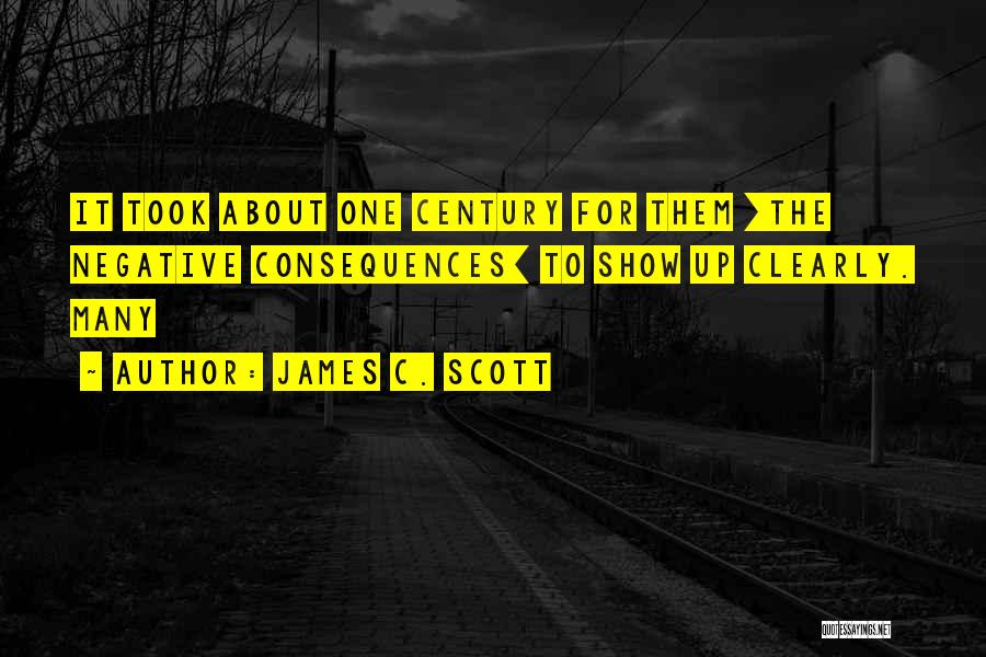 James C. Scott Quotes: It Took About One Century For Them [the Negative Consequences] To Show Up Clearly. Many