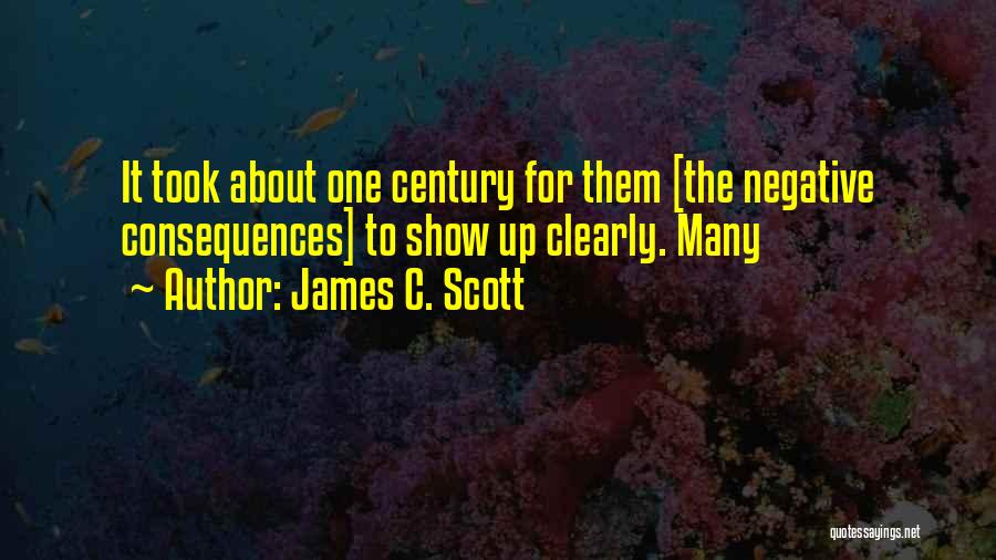 James C. Scott Quotes: It Took About One Century For Them [the Negative Consequences] To Show Up Clearly. Many