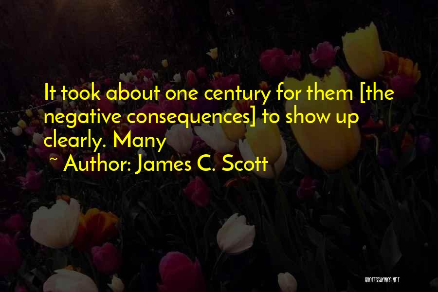 James C. Scott Quotes: It Took About One Century For Them [the Negative Consequences] To Show Up Clearly. Many
