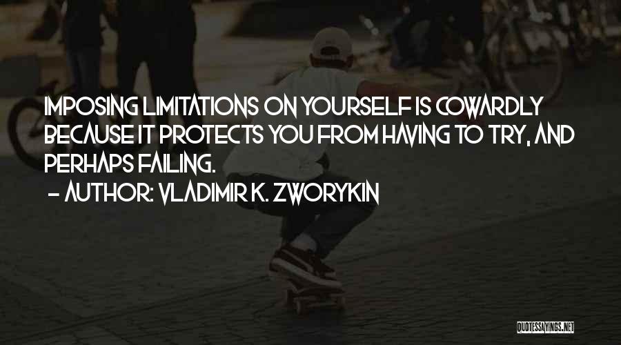 Vladimir K. Zworykin Quotes: Imposing Limitations On Yourself Is Cowardly Because It Protects You From Having To Try, And Perhaps Failing.