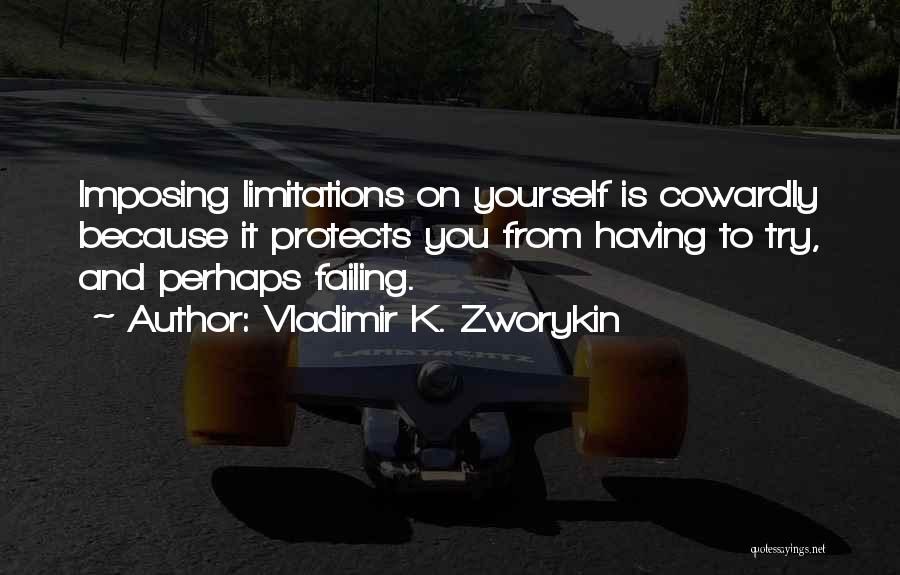 Vladimir K. Zworykin Quotes: Imposing Limitations On Yourself Is Cowardly Because It Protects You From Having To Try, And Perhaps Failing.