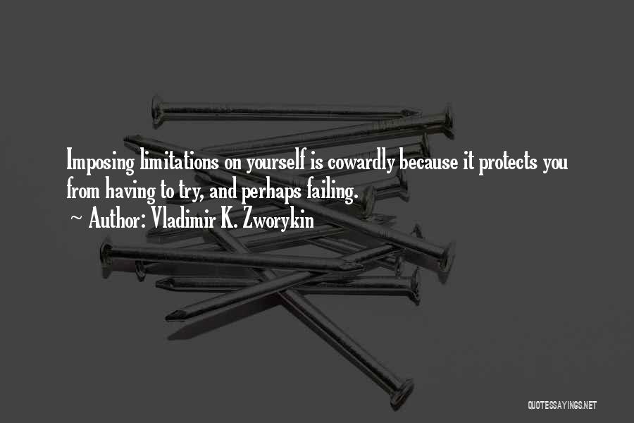 Vladimir K. Zworykin Quotes: Imposing Limitations On Yourself Is Cowardly Because It Protects You From Having To Try, And Perhaps Failing.