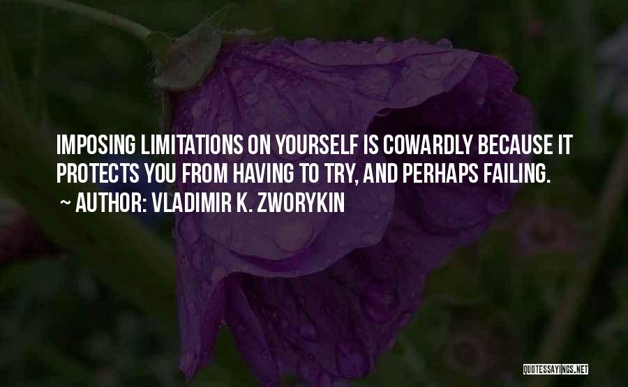 Vladimir K. Zworykin Quotes: Imposing Limitations On Yourself Is Cowardly Because It Protects You From Having To Try, And Perhaps Failing.