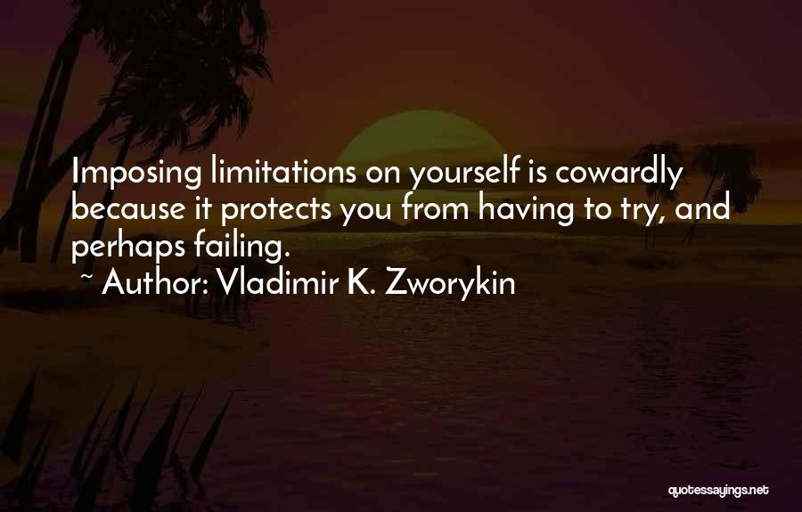 Vladimir K. Zworykin Quotes: Imposing Limitations On Yourself Is Cowardly Because It Protects You From Having To Try, And Perhaps Failing.